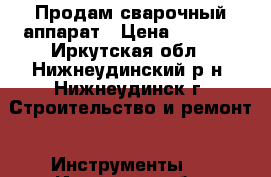 Продам сварочный аппарат › Цена ­ 5 500 - Иркутская обл., Нижнеудинский р-н, Нижнеудинск г. Строительство и ремонт » Инструменты   . Иркутская обл.